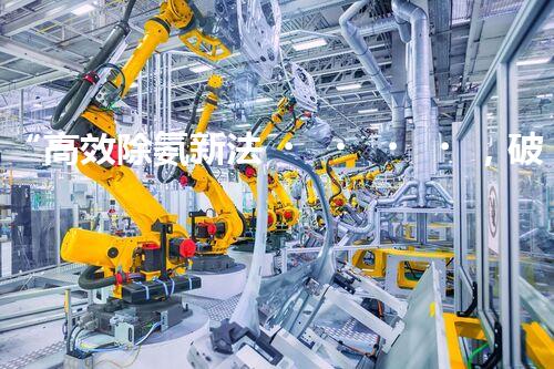 “高效除氨新法，破解氨氮廢水超標難題”